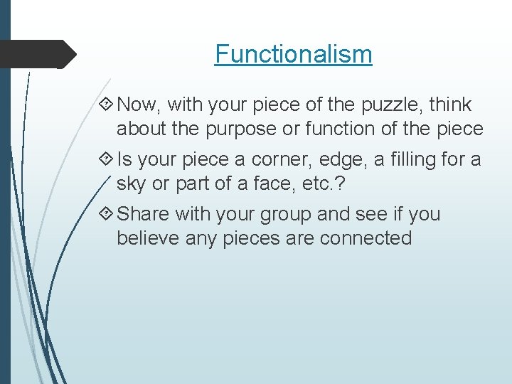 Functionalism Now, with your piece of the puzzle, think about the purpose or function