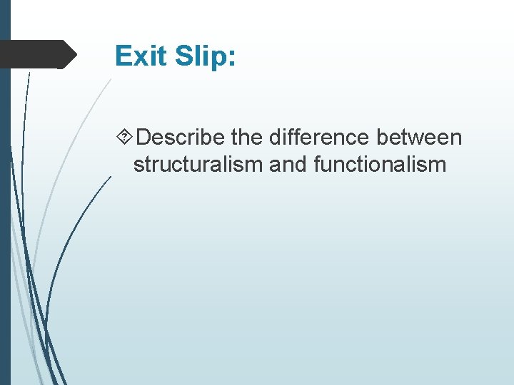 Exit Slip: Describe the difference between structuralism and functionalism 