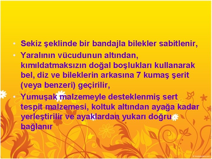  • Sekiz şeklinde bir bandajla bilekler sabitlenir, • Yaralının vücudunun altından, kımıldatmaksızın doğal