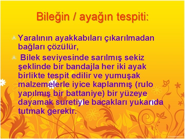 Bileğin / ayağın tespiti: Yaralının ayakkabıları çıkarılmadan bağları çözülür, Bilek seviyesinde sarılmış sekiz şeklinde