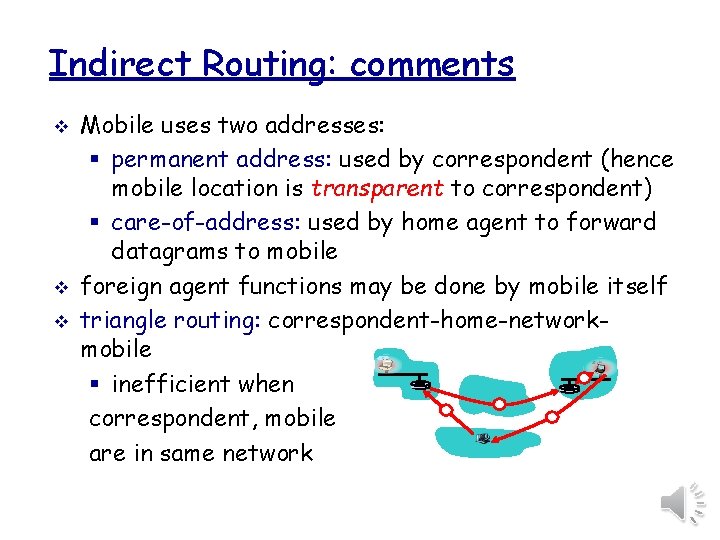 Indirect Routing: comments v v v Mobile uses two addresses: § permanent address: used