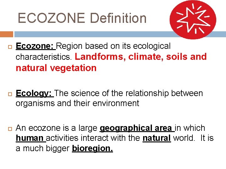 ECOZONE Definition Ecozone: Region based on its ecological characteristics. Landforms, climate, soils and natural