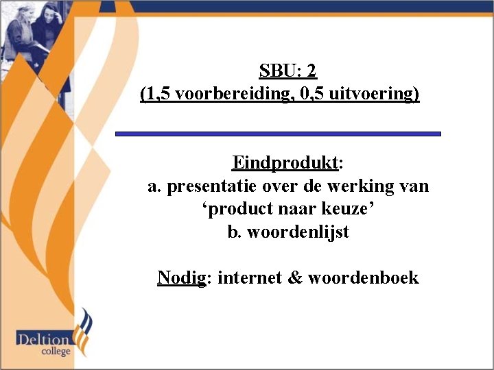 SBU: 2 (1, 5 voorbereiding, 0, 5 uitvoering) Eindprodukt: a. presentatie over de werking