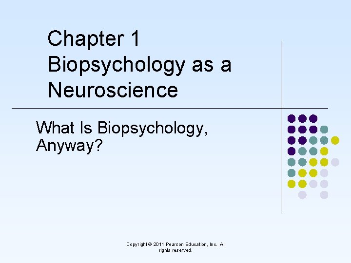 Chapter 1 Biopsychology as a Neuroscience What Is Biopsychology, Anyway? Copyright © 2011 Pearson