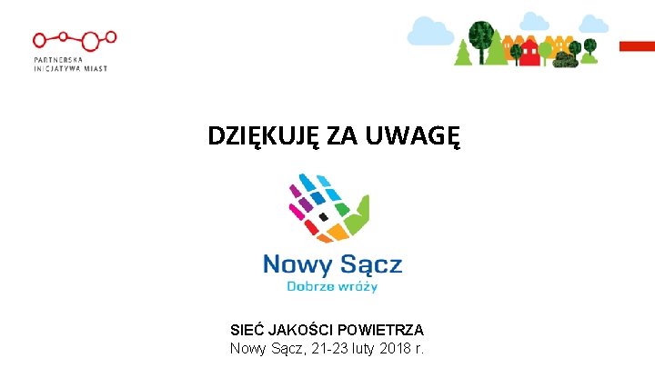 DZIĘKUJĘ ZA UWAGĘ SIEĆ JAKOŚCI POWIETRZA Nowy Sącz, 21 -23 luty 2018 r. 