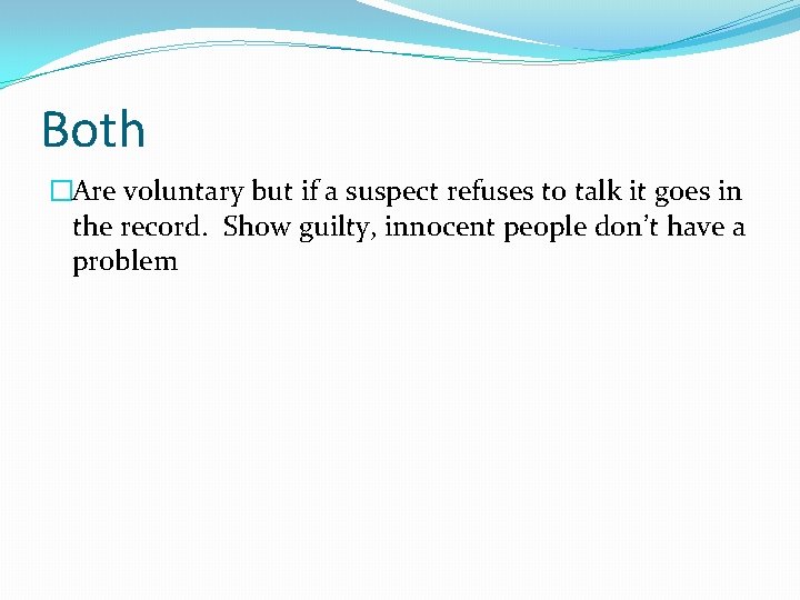 Both �Are voluntary but if a suspect refuses to talk it goes in the