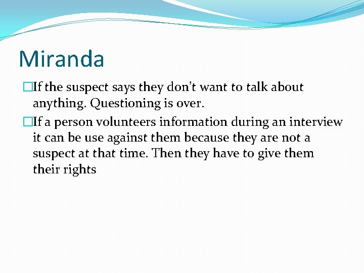 Miranda �If the suspect says they don’t want to talk about anything. Questioning is