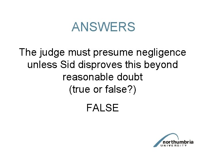 ANSWERS The judge must presume negligence unless Sid disproves this beyond reasonable doubt (true