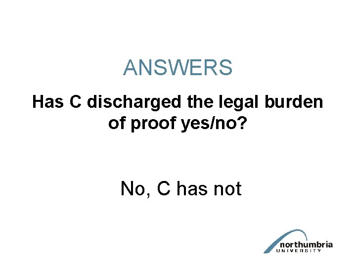 ANSWERS Has C discharged the legal burden of proof yes/no? No, C has not