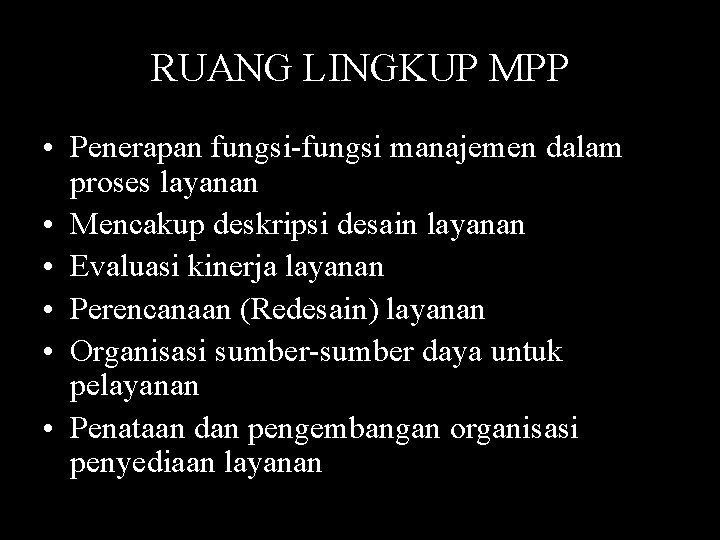 RUANG LINGKUP MPP • Penerapan fungsi-fungsi manajemen dalam proses layanan • Mencakup deskripsi desain