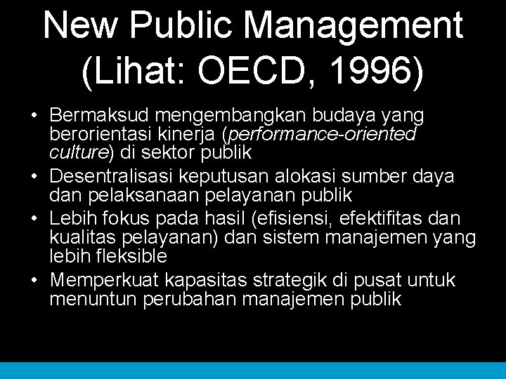 New Public Management (Lihat: OECD, 1996) • Bermaksud mengembangkan budaya yang berorientasi kinerja (performance-oriented