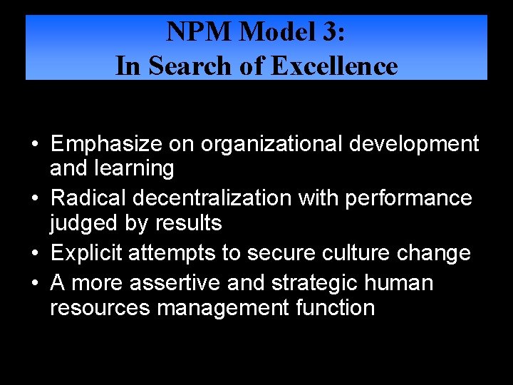 NPM Model 3: In Search of Excellence • Emphasize on organizational development and learning