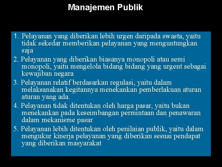 Manajemen Publik 1. Pelayanan yang diberikan lebih urgen daripada swasta, yaitu tidak sekedar memberikan