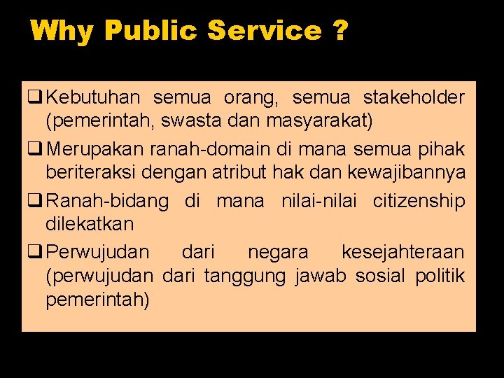 Why Public Service ? q Kebutuhan semua orang, semua stakeholder (pemerintah, swasta dan masyarakat)