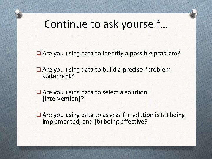 Continue to ask yourself… q Are you using data to identify a possible problem? Continue to ask yourself… q Are you using data to identify a possible problem?
