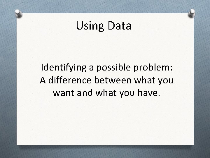 Using Data Identifying a possible problem: A difference between what you want and what Using Data Identifying a possible problem: A difference between what you want and what