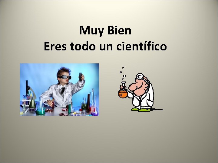 Muy Bien Eres todo un científico 