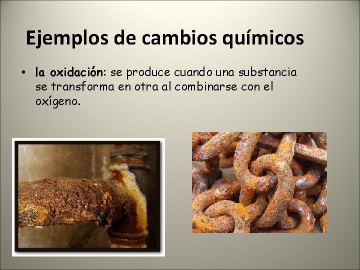 Ejemplos de cambios químicos • la oxidación: se produce cuando una substancia se transforma