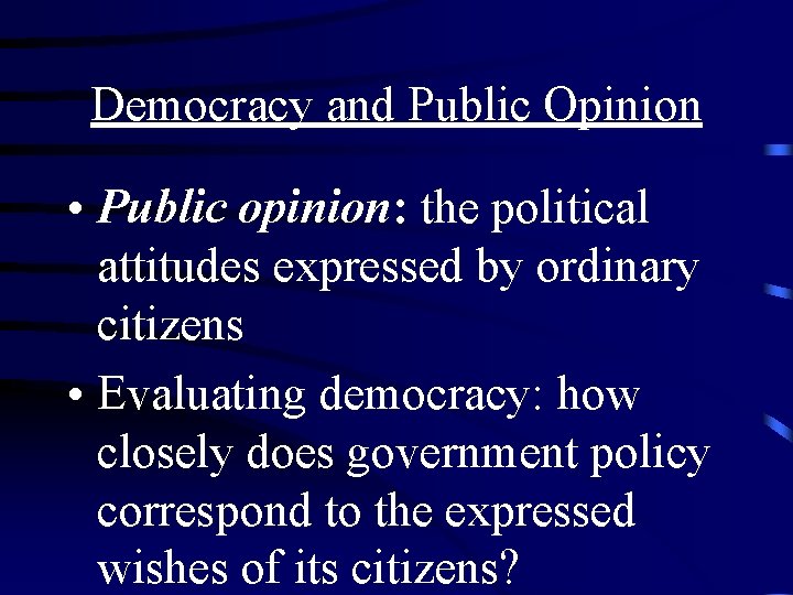 Democracy and Public Opinion • Public opinion: the political attitudes expressed by ordinary citizens