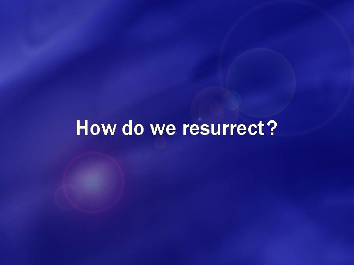 How do we resurrect ? 