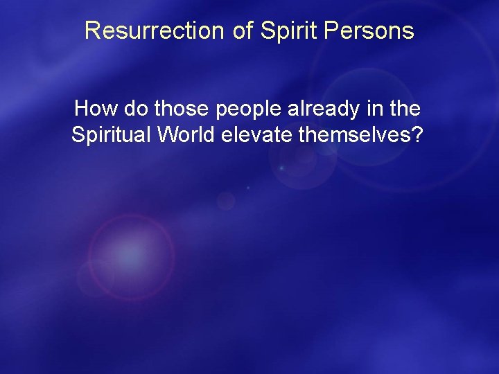 Resurrection of Spirit Persons How do those people already in the Spiritual World elevate