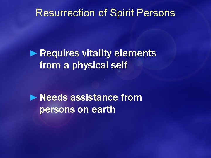 Resurrection of Spirit Persons ► Requires vitality elements from a physical self ► Needs