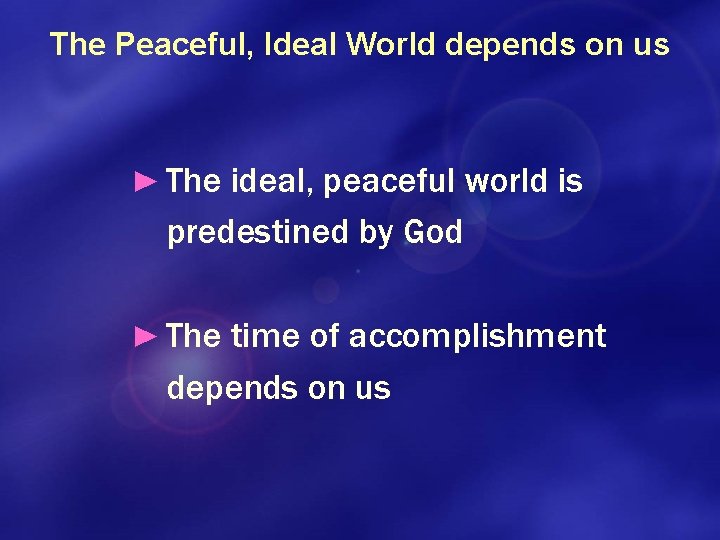 The Peaceful, Ideal World depends on us ► The ideal, peaceful world is predestined