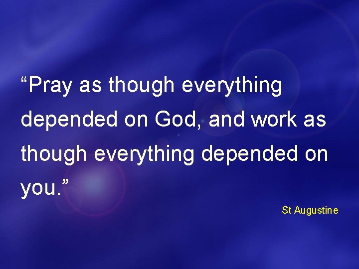 “Pray as though everything depended on God, and work as though everything depended on