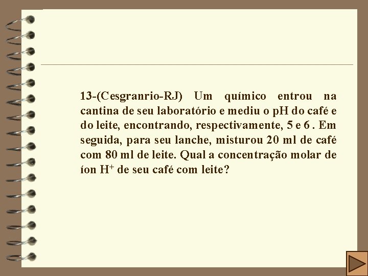 13 -(Cesgranrio-RJ) Um químico entrou na cantina de seu laboratório e mediu o p.