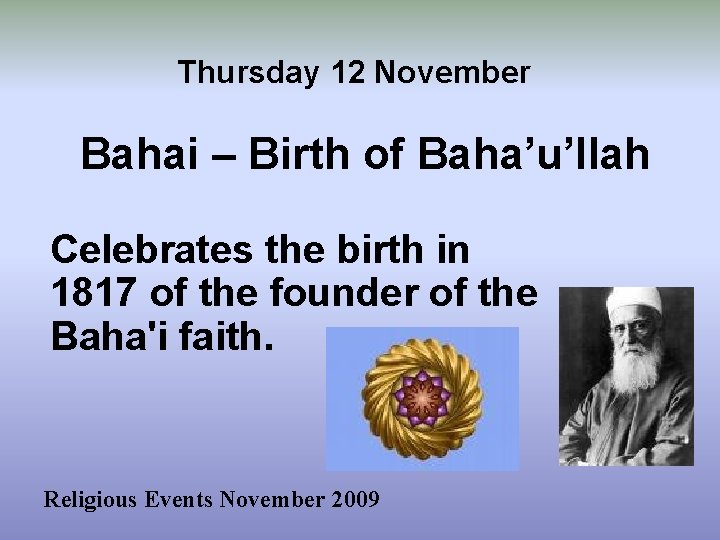 Thursday 12 November Bahai – Birth of Baha’u’llah Celebrates the birth in 1817 of