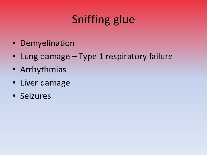 Sniffing glue • • • Demyelination Lung damage – Type 1 respiratory failure Arrhythmias
