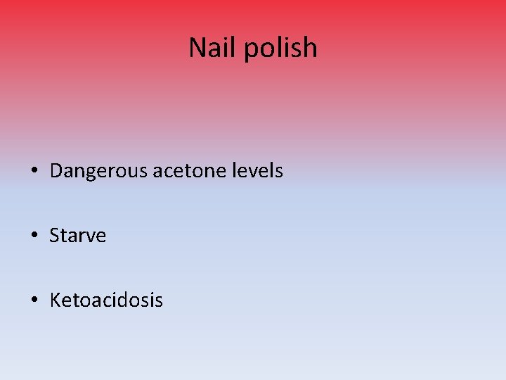 Nail polish • Dangerous acetone levels • Starve • Ketoacidosis 
