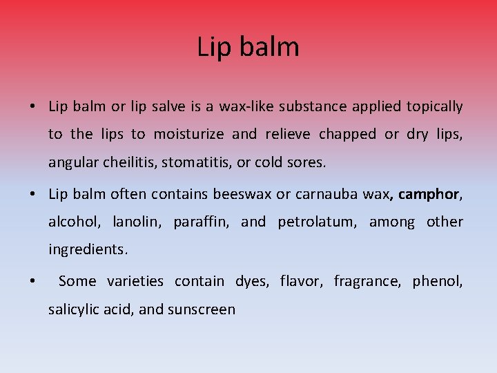 Lip balm • Lip balm or lip salve is a wax-like substance applied topically