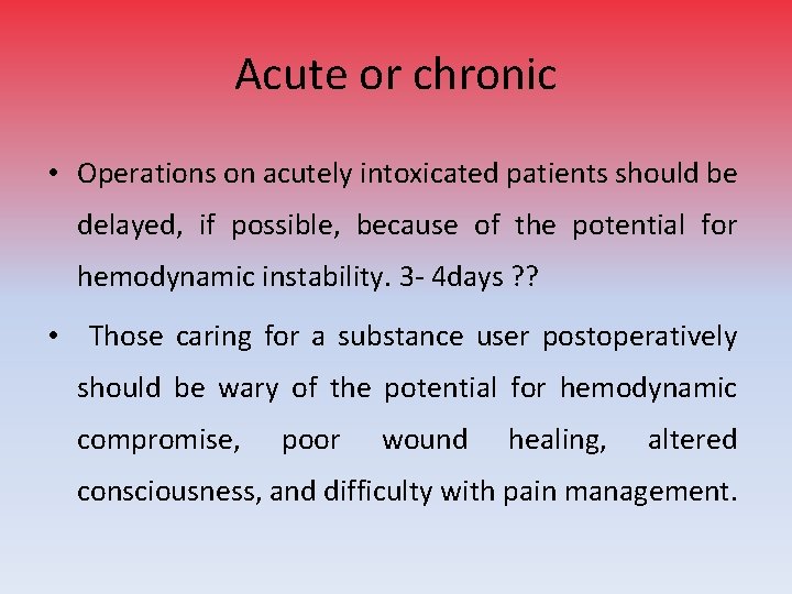 Acute or chronic • Operations on acutely intoxicated patients should be delayed, if possible,