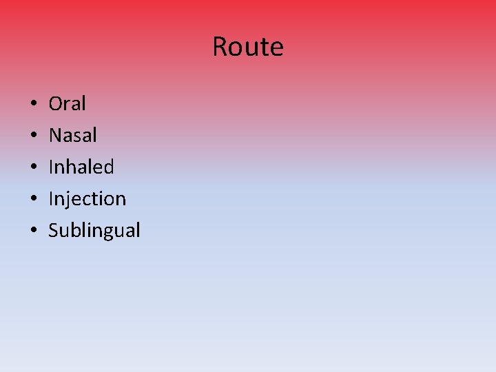 Route • • • Oral Nasal Inhaled Injection Sublingual 