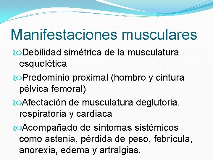 Manifestaciones musculares Debilidad simétrica de la musculatura esquelética Predominio proximal (hombro y cintura pélvica