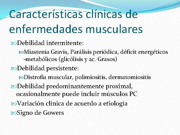 Características clínicas de enfermedades musculares Debilidad intermitente: Miastenia Gravis, Parálisis periódica, déficit energéticos -metabólicos