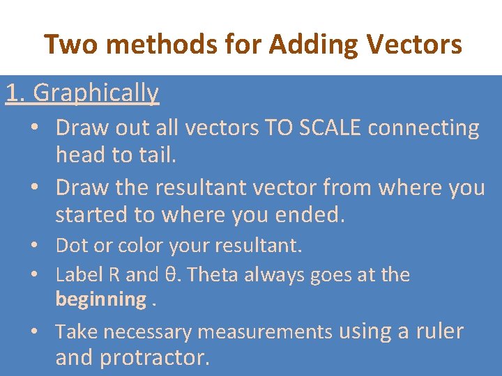Two methods for Adding Vectors 1. Graphically • Draw out all vectors TO SCALE