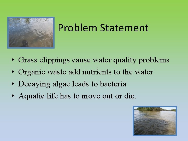 Problem Statement • • Grass clippings cause water quality problems Organic waste add nutrients