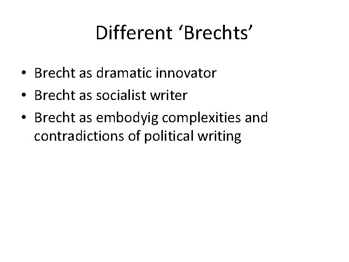 Different ‘Brechts’ • Brecht as dramatic innovator • Brecht as socialist writer • Brecht