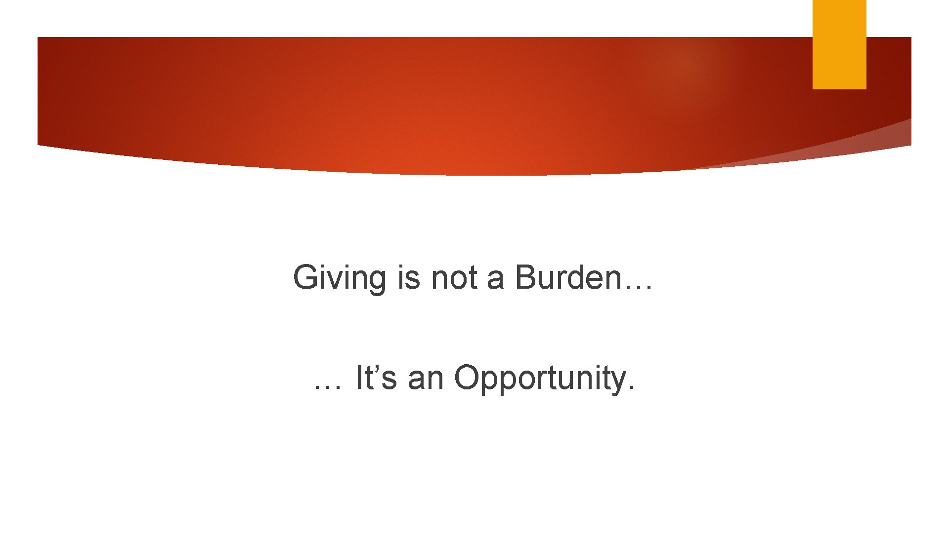 Giving is not a Burden… … It’s an Opportunity. 