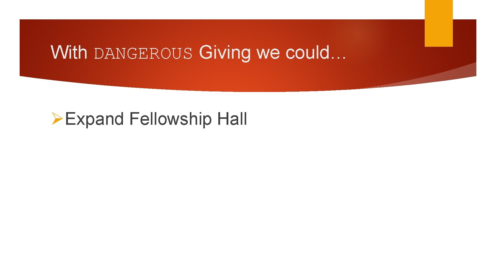 With DANGEROUS Giving we could… ØExpand Fellowship Hall 