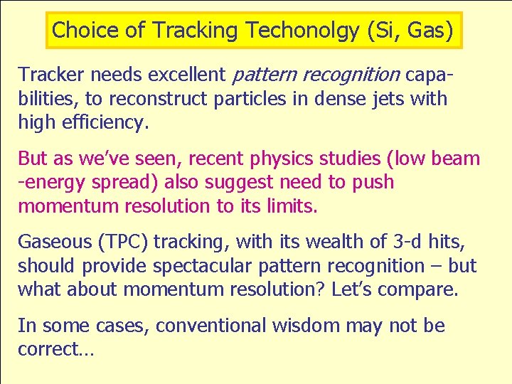 Choice of Tracking Techonolgy (Si, Gas) Tracker needs excellent pattern recognition capabilities, to reconstruct