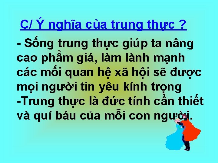 C/ Ý nghĩa của trung thực ? - Sống trung thực giúp ta nâng