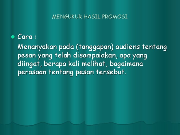 MENGUKUR HASIL PROMOSI l Cara : Menanyakan pada (tanggapan) audiens tentang pesan yang telah