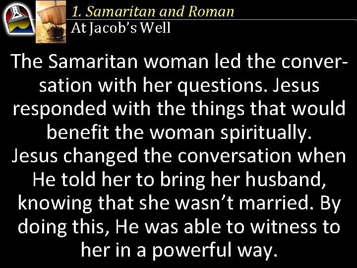 1. Samaritan and Roman At Jacob’s Well The Samaritan woman led the conversation with