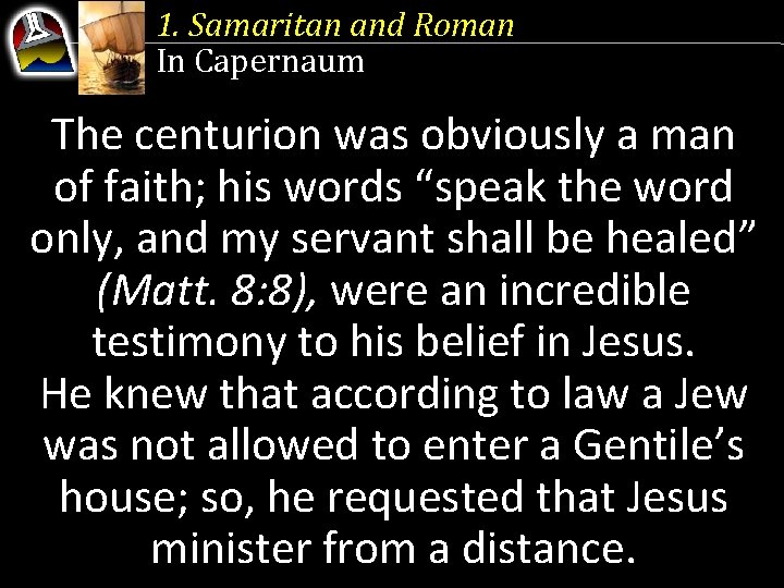 1. Samaritan and Roman In Capernaum The centurion was obviously a man of faith;