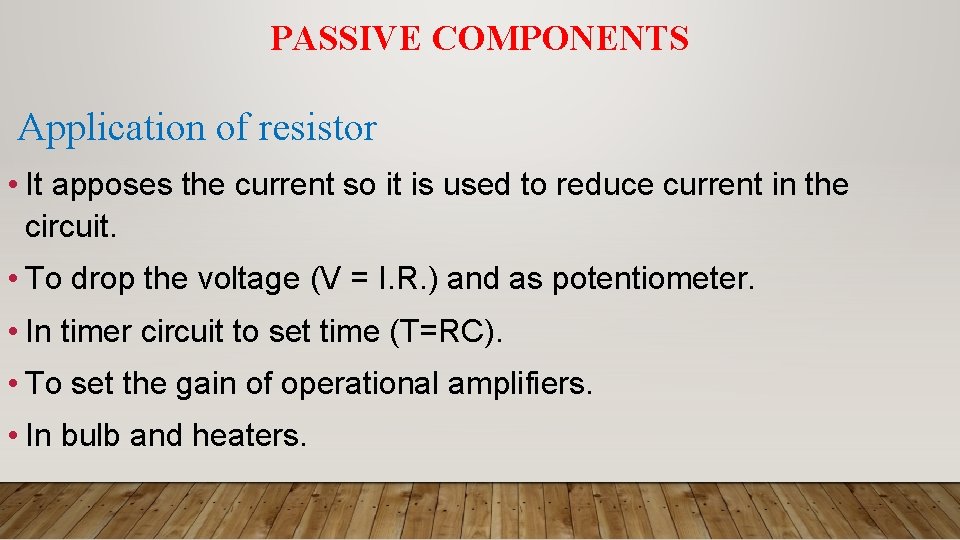 PASSIVE COMPONENTS Application of resistor • It apposes the current so it is used