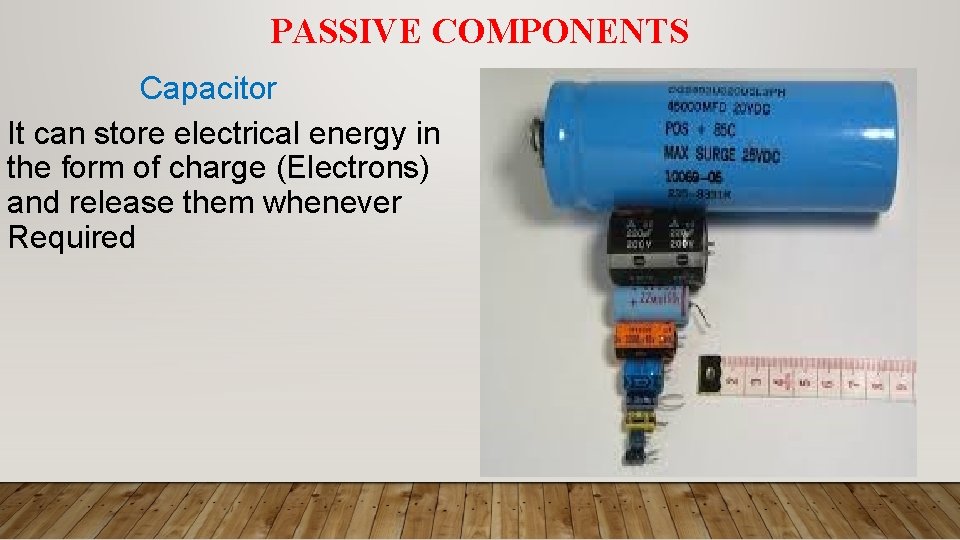 PASSIVE COMPONENTS Capacitor It can store electrical energy in the form of charge (Electrons)