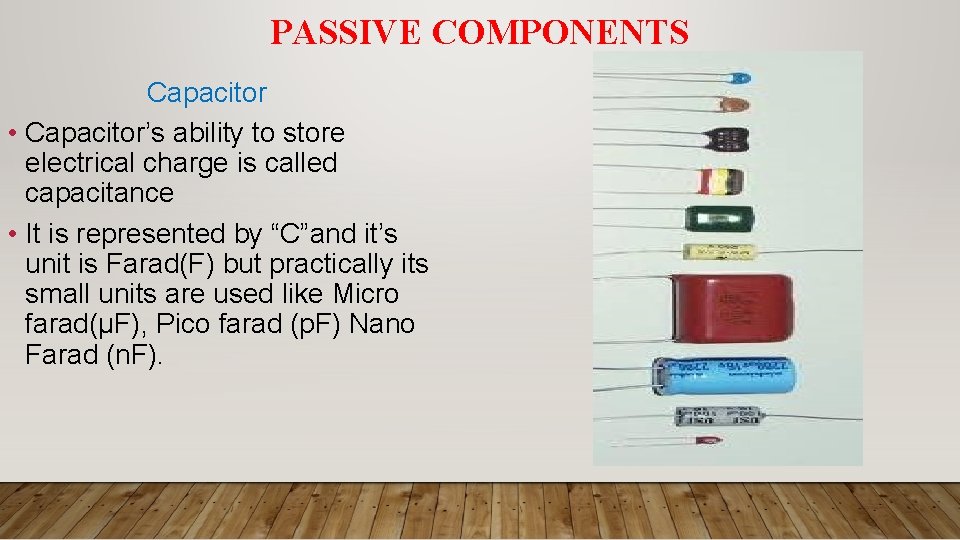 PASSIVE COMPONENTS Capacitor • Capacitor’s ability to store electrical charge is called capacitance •